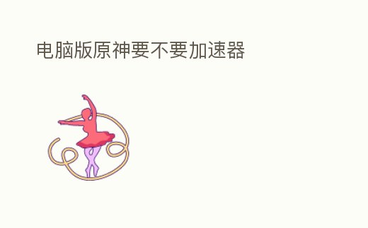 電腦版原神要不要加速器