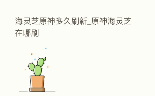 海靈芝原神多久刷新_原神海靈芝在哪刷