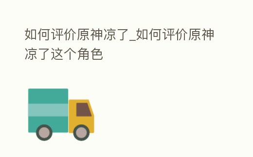 如何評價(jià)原神涼了_如何評價(jià)原神涼了這個角色