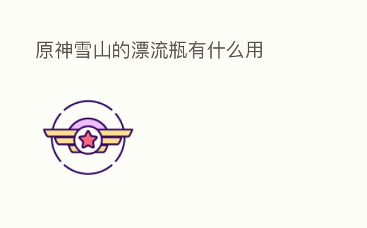 原神雪山的漂流瓶有什么用