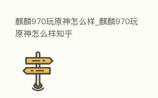 麒麟970玩原神怎么樣_麒麟970玩原神怎么樣知乎