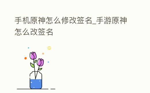 手機原神怎么修改簽名_手游原神怎么改簽名