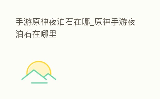 手游原神夜泊石在哪_原神手游夜泊石在哪里