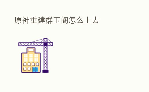 原神重建群玉閣怎么上去