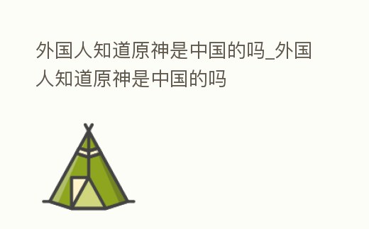 外國(guó)人知道原神是中國(guó)的嗎_外國(guó)人知道原神是中國(guó)的嗎