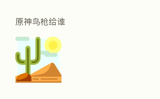 原神鳥(niǎo)槍給誰(shuí)