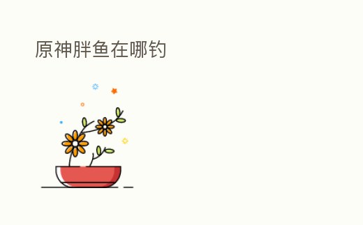 原神胖魚在哪釣