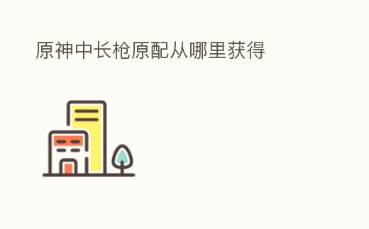 原神中長槍原配從哪里獲得