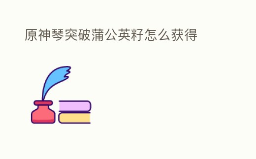 原神琴突破蒲公英籽怎么獲得