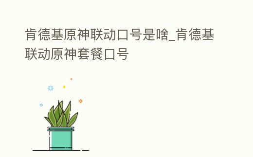肯德基原神聯動口號是啥_肯德基聯動原神套餐口號