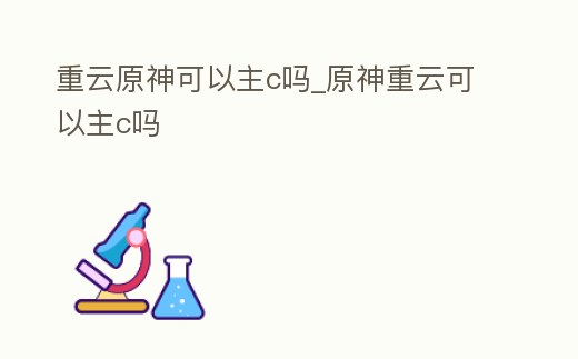 重云原神可以主c嗎_原神重云可以主c嗎