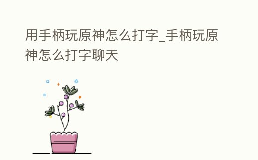 用手柄玩原神怎么打字_手柄玩原神怎么打字聊天