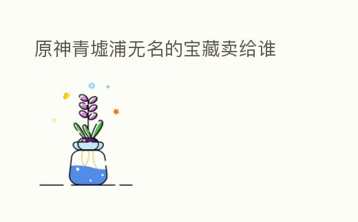 原神青墟浦無名的寶藏賣給誰