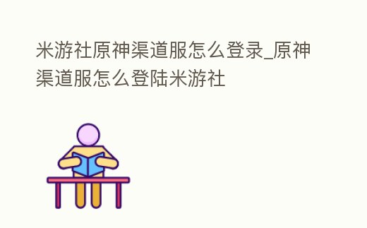 米游社原神渠道服怎么登錄_原神渠道服怎么登陸米游社