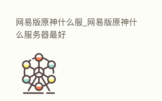 網易版原神什么服_網易版原神什么服務器最好