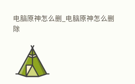 電腦原神怎么刪_電腦原神怎么刪除