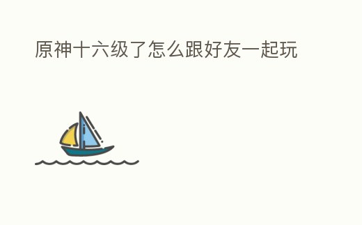 原神十六級了怎么跟好友一起玩