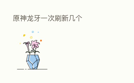 原神龍牙一次刷新幾個