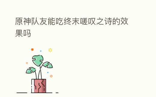 原神隊友能吃終末嗟嘆之詩的效果嗎