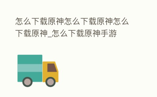 怎么下載原神怎么下載原神怎么下載原神_怎么下載原神手游