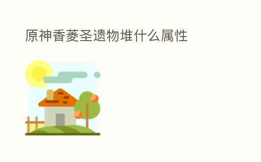 原神香菱圣遺物堆什么屬性