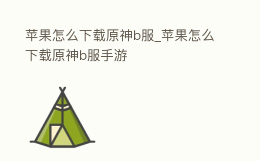 蘋果怎么下載原神b服_蘋果怎么下載原神b服手游