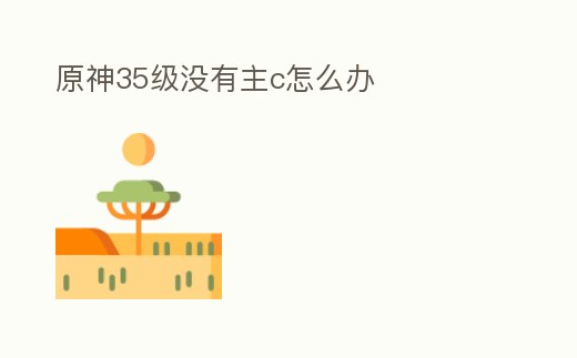 原神35級沒有主c怎么辦