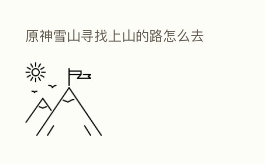 原神雪山尋找上山的路怎么去