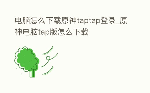 電腦怎么下載原神taptap登錄_原神電腦tap版怎么下載