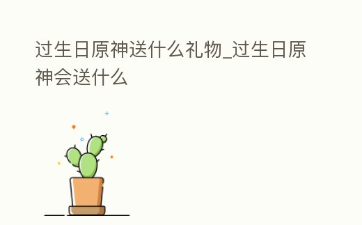 過生日原神送什么禮物_過生日原神會送什么