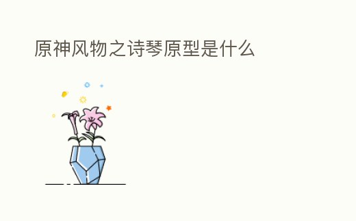 原神風物之詩琴原型是什么