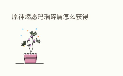 原神燃愿瑪瑙碎屑怎么獲得