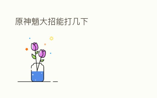 原神魈大招能打幾下