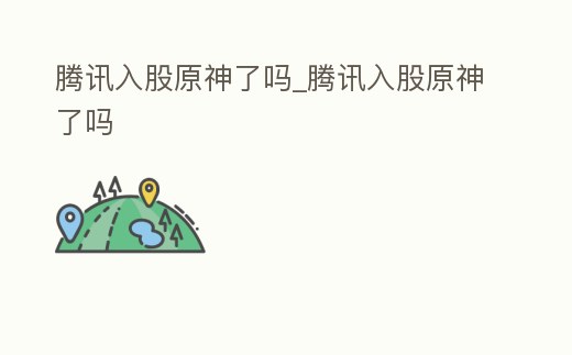 騰訊入股原神了嗎_騰訊入股原神了嗎