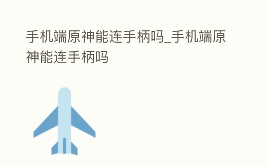 手機端原神能連手柄嗎_手機端原神能連手柄嗎