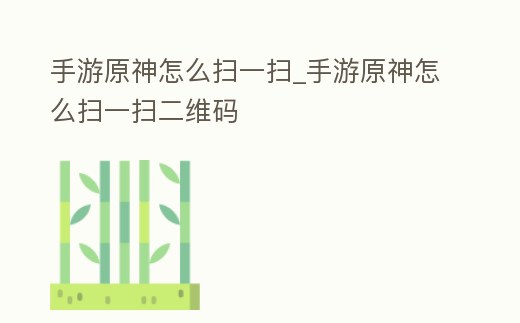 手游原神怎么掃一掃_(dá)手游原神怎么掃一掃二維碼