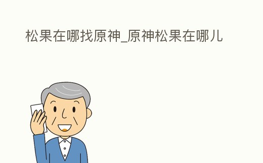 松果在哪找原神_原神松果在哪兒