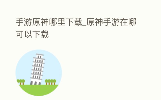 手游原神哪里下載_原神手游在哪可以下載