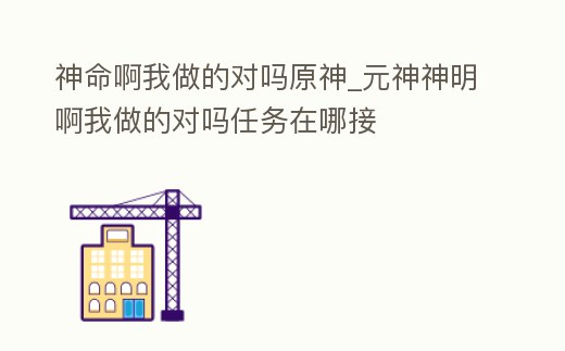 神命啊我做的對嗎原神_元神神明啊我做的對嗎任務在哪接