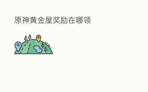 原神黃金屋獎(jiǎng)勵(lì)在哪領(lǐng)