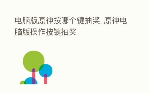 電腦版原神按哪個鍵抽獎_原神電腦版操作按鍵抽獎