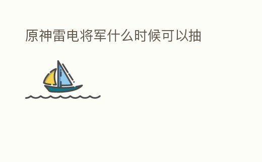 原神雷電將軍什么時候可以抽