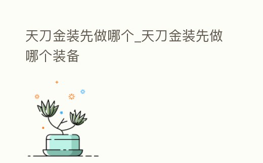 天刀金裝先做哪個_天刀金裝先做哪個裝備