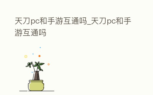 天刀pc和手游互通嗎_天刀pc和手游互通嗎