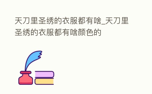 天刀里圣繡的衣服都有啥_天刀里圣繡的衣服都有啥顏色的