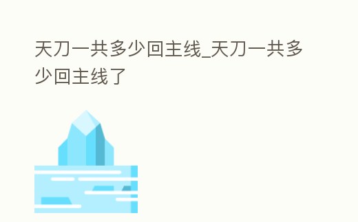 天刀一共多少回主線_天刀一共多少回主線了