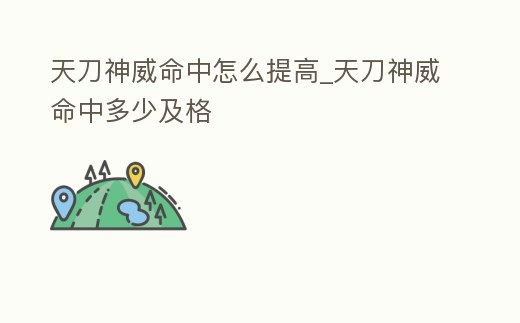 天刀神威命中怎么提高_天刀神威命中多少及格