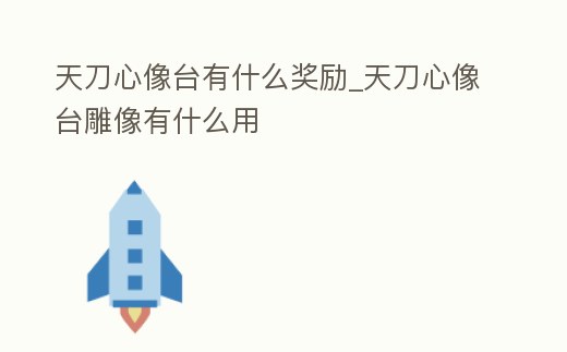 天刀心像臺有什么獎勵_天刀心像臺雕像有什么用