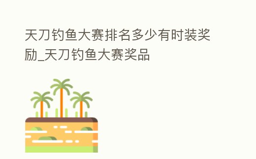 天刀釣魚大賽排名多少有時裝獎勵_天刀釣魚大賽獎品