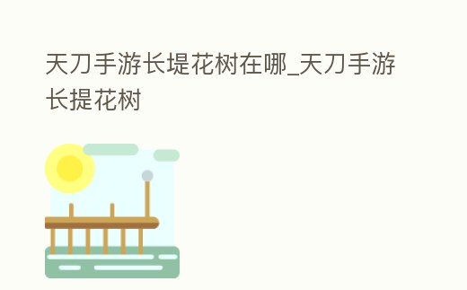 天刀手游長堤花樹在哪_天刀手游長提花樹